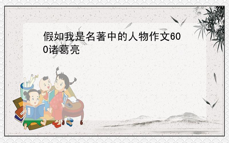 假如我是名著中的人物作文600诸葛亮