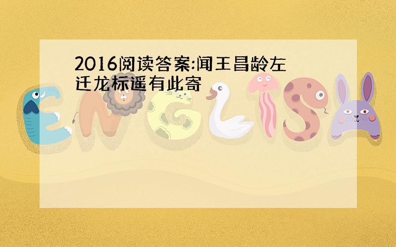 2016阅读答案:闻王昌龄左迁龙标遥有此寄