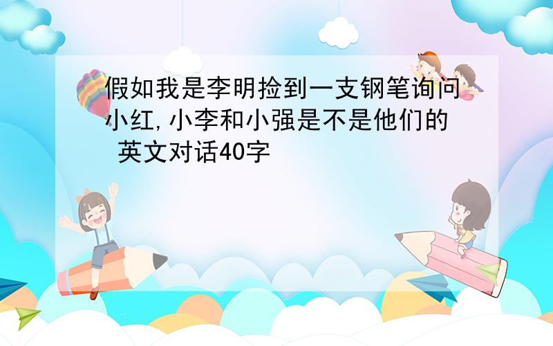 假如我是李明捡到一支钢笔询问小红,小李和小强是不是他们的 英文对话40字