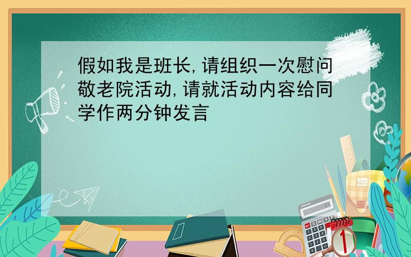 假如我是班长,请组织一次慰问敬老院活动,请就活动内容给同学作两分钟发言