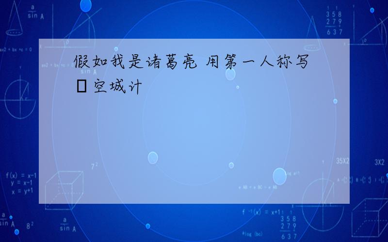 假如我是诸葛亮 用第一人称写―空城计