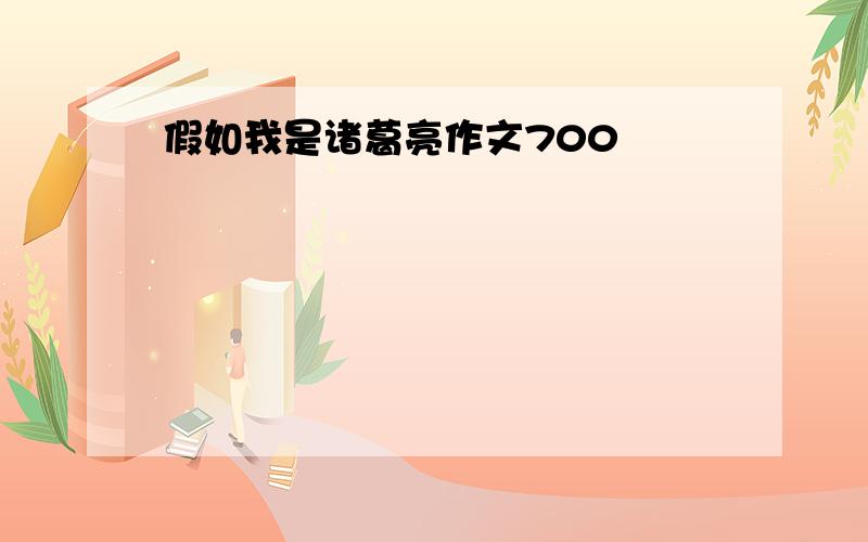 假如我是诸葛亮作文700