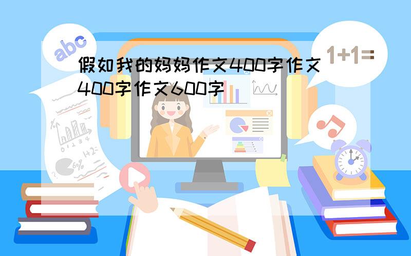 假如我的妈妈作文400字作文400字作文600字