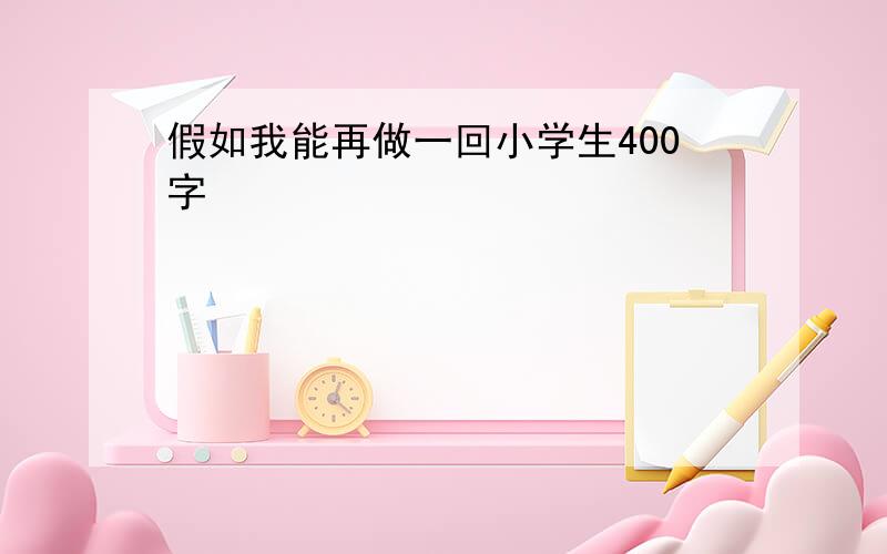 假如我能再做一回小学生400字