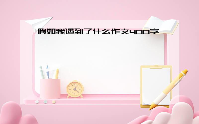 假如我遇到了什么作文400字