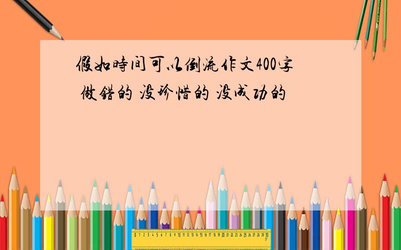 假如时间可以倒流作文400字 做错的 没珍惜的 没成功的