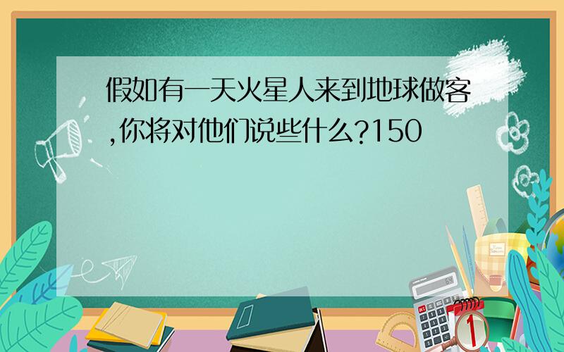 假如有一天火星人来到地球做客,你将对他们说些什么?150