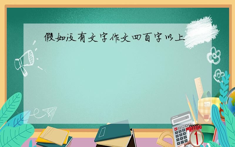 假如没有文字作文四百字以上