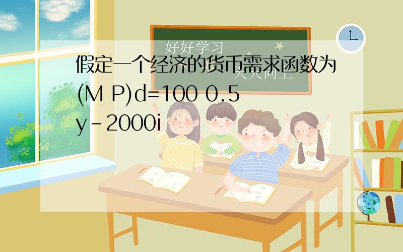 假定一个经济的货币需求函数为(M P)d=100 0.5y-2000i