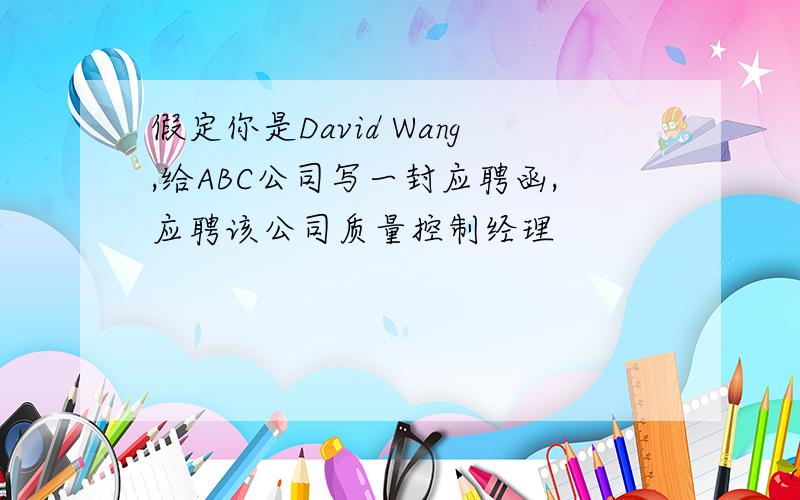 假定你是David Wang,给ABC公司写一封应聘函,应聘该公司质量控制经理