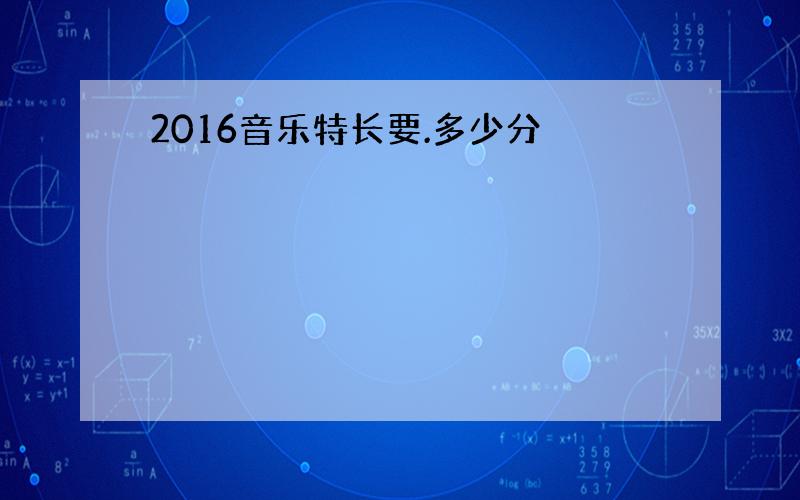 2016音乐特长要.多少分