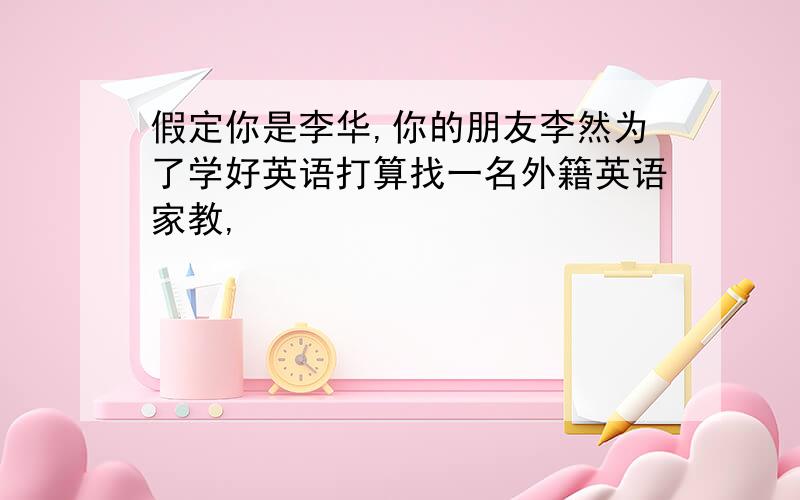 假定你是李华,你的朋友李然为了学好英语打算找一名外籍英语家教,