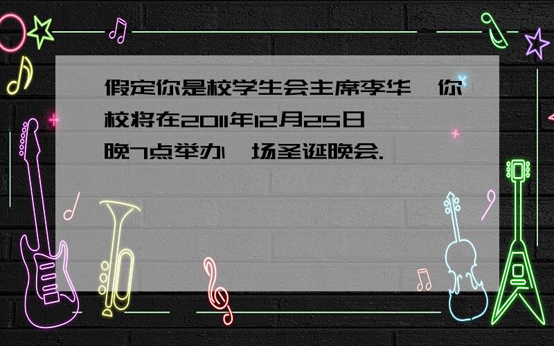 假定你是校学生会主席李华,你校将在2011年12月25日晚7点举办一场圣诞晚会.