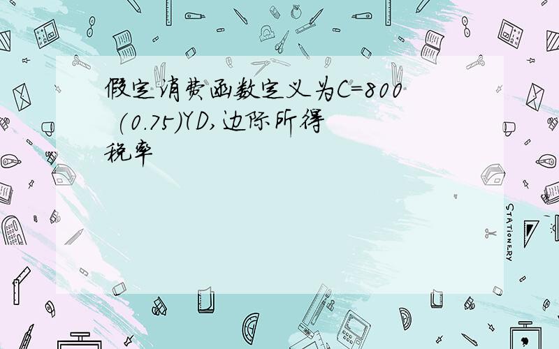 假定消费函数定义为C=800 (0．75)YD,边际所得税率