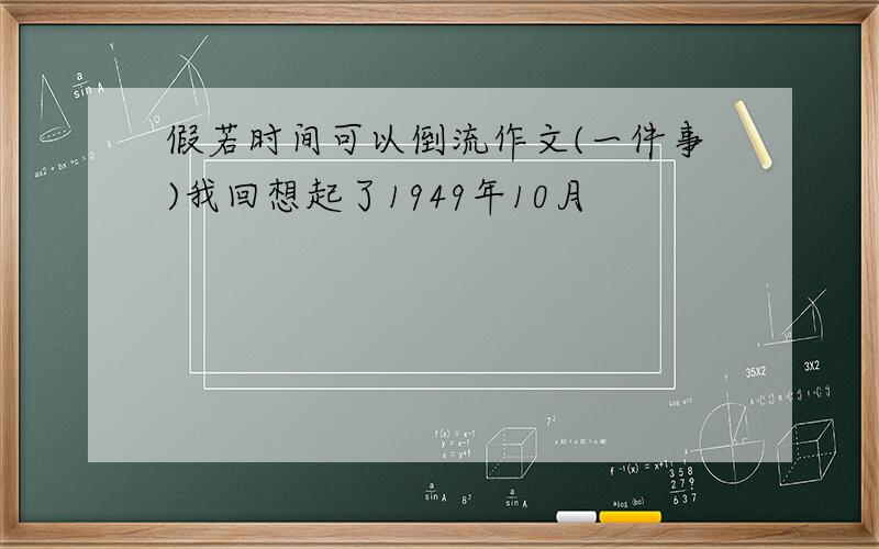 假若时间可以倒流作文(一件事)我回想起了1949年10月