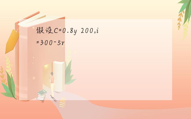 假设C=0.8y 200,i=300-5r