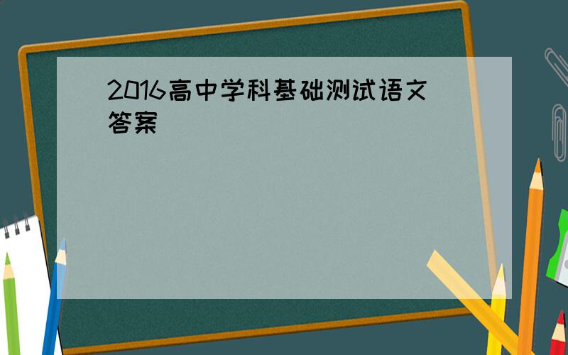 2016高中学科基础测试语文答案