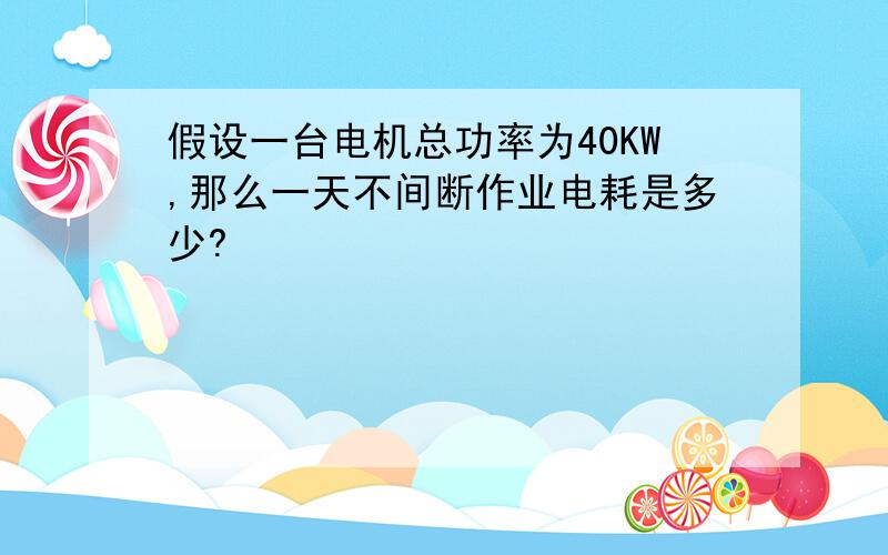 假设一台电机总功率为40KW,那么一天不间断作业电耗是多少?