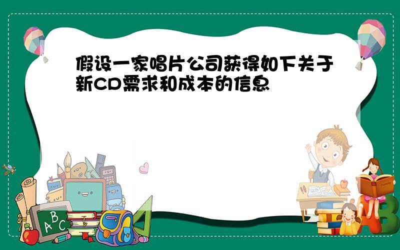 假设一家唱片公司获得如下关于新CD需求和成本的信息