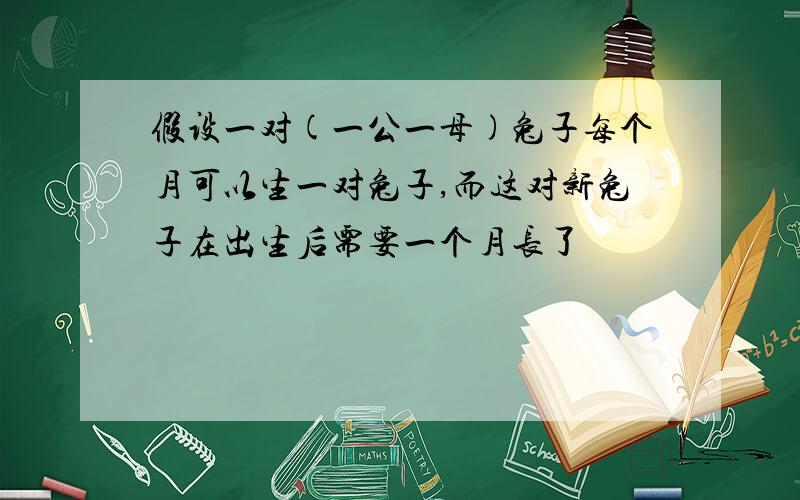 假设一对(一公一母)兔子每个月可以生一对兔子,而这对新兔子在出生后需要一个月长了