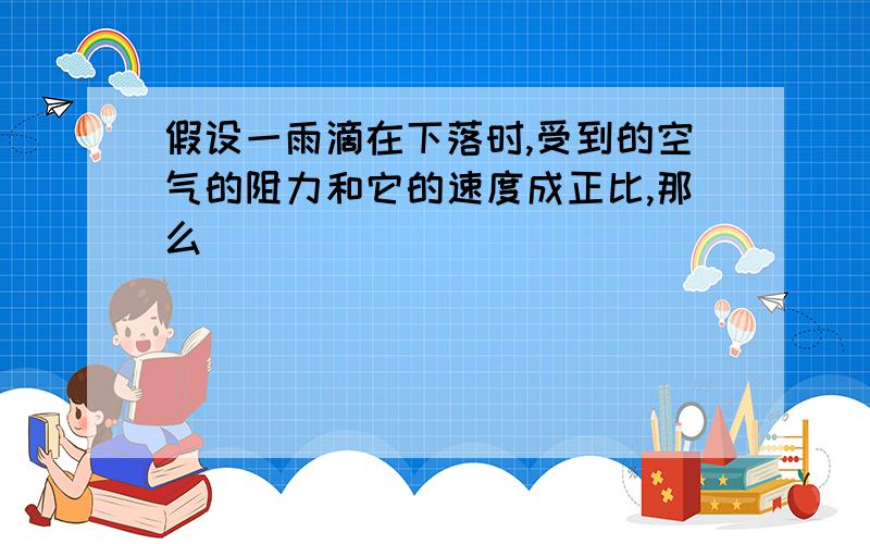 假设一雨滴在下落时,受到的空气的阻力和它的速度成正比,那么