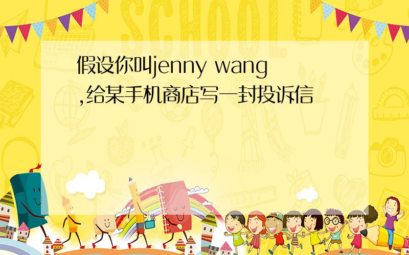 假设你叫jenny wang,给某手机商店写一封投诉信