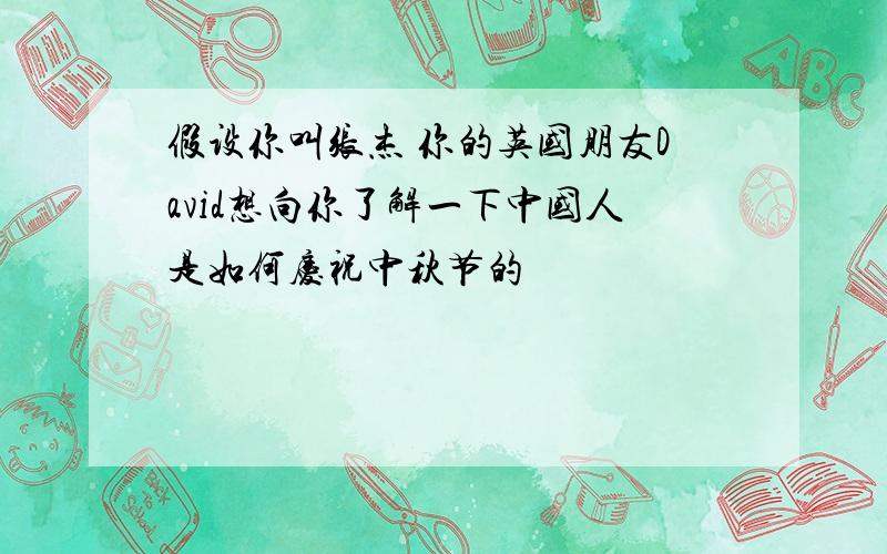 假设你叫张杰 你的英国朋友David想向你了解一下中国人是如何庆祝中秋节的