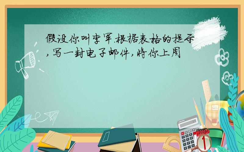 假设你叫李军.根据表格的提示,写一封电子邮件,将你上周