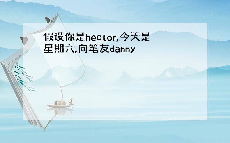 假设你是hector,今天是星期六,向笔友danny