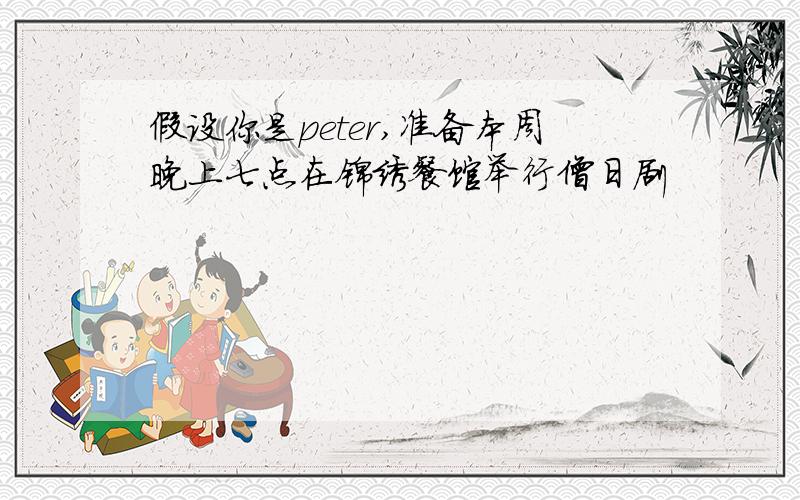 假设你是peter,准备本周晚上七点在锦绣餐馆举行僧日剧