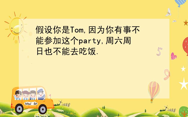 假设你是Tom,因为你有事不能参加这个party,周六周日也不能去吃饭.