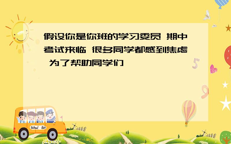 假设你是你班的学习委员 期中考试来临 很多同学都感到焦虑 为了帮助同学们