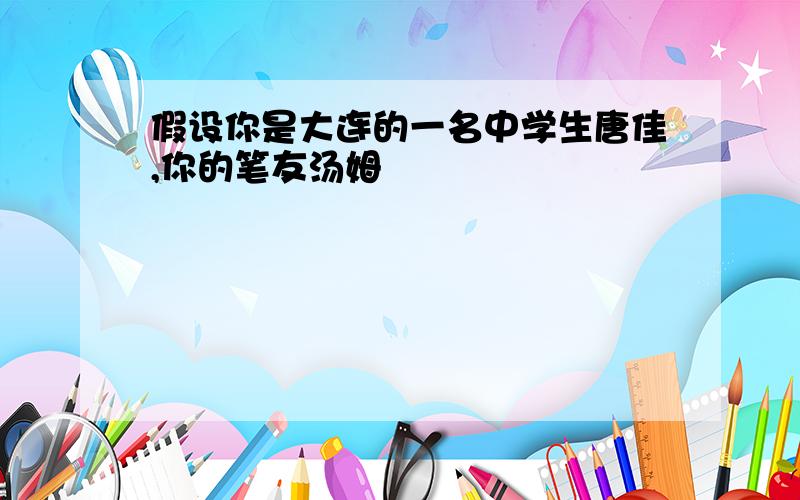 假设你是大连的一名中学生唐佳,你的笔友汤姆