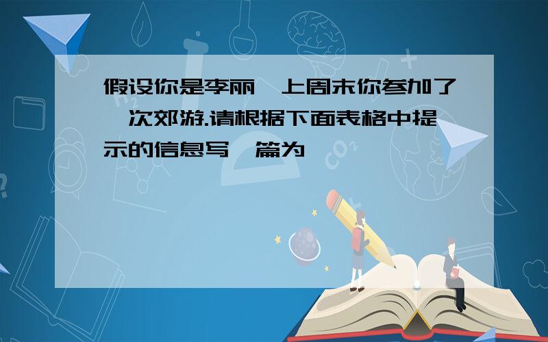 假设你是李丽,上周末你参加了一次郊游.请根据下面表格中提示的信息写一篇为