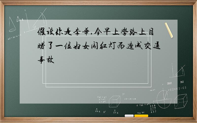 假设你是李华,今早上学路上目睹了一位妇女闯红灯而造成交通事故