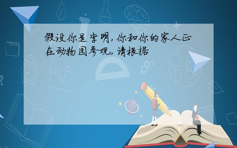 假设你是李明,你和你的家人正在动物园参观,请根据