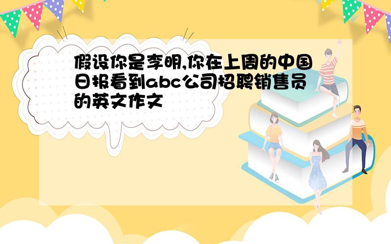 假设你是李明,你在上周的中国日报看到abc公司招聘销售员的英文作文