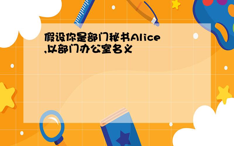 假设你是部门秘书Alice ,以部门办公室名义