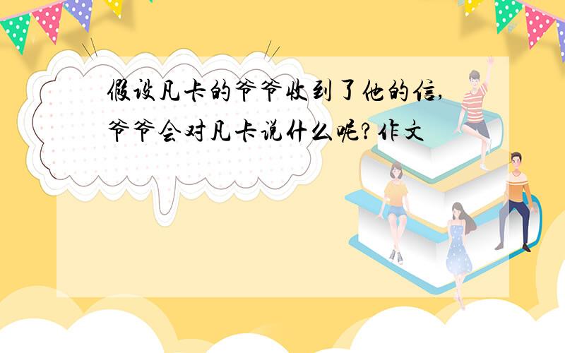 假设凡卡的爷爷收到了他的信,爷爷会对凡卡说什么呢?作文