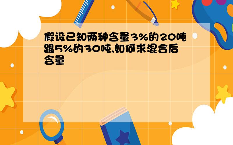 假设已知两种含量3%的20吨跟5%的30吨,如何求混合后含量