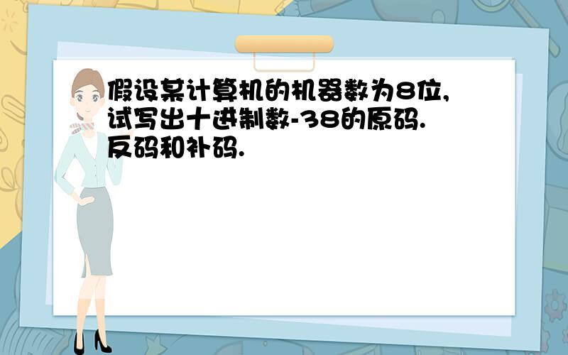 假设某计算机的机器数为8位,试写出十进制数-38的原码.反码和补码.