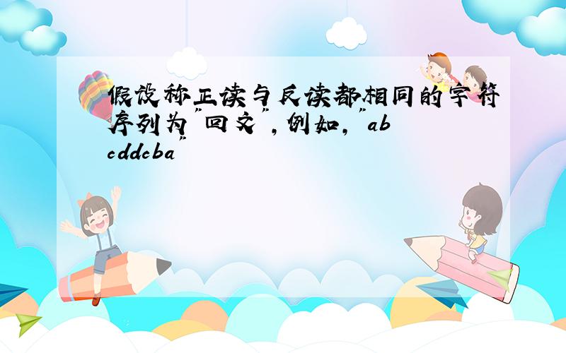 假设称正读与反读都相同的字符序列为"回文",例如,"abcddcba"