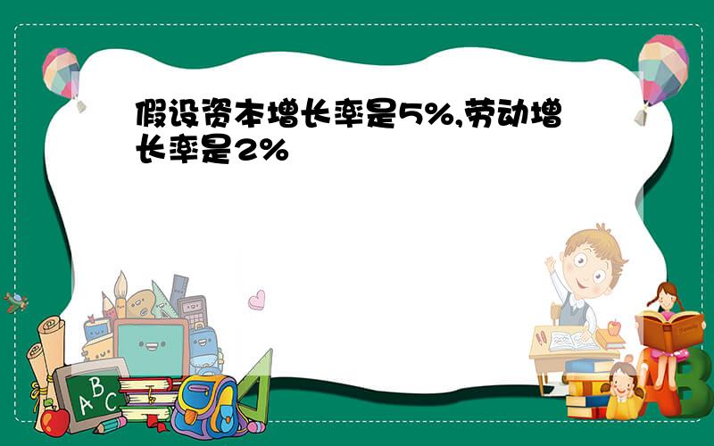 假设资本增长率是5%,劳动增长率是2%