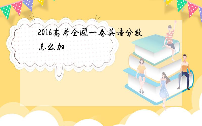 2016高考全国一卷英语分数怎么加