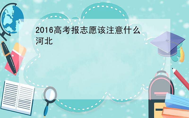 2016高考报志愿该注意什么河北