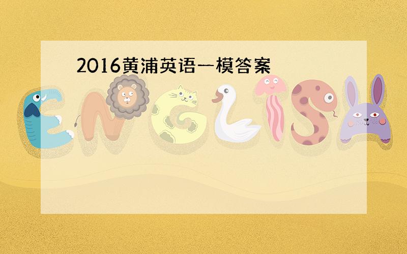 2016黄浦英语一模答案