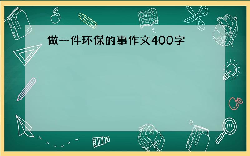 做一件环保的事作文400字