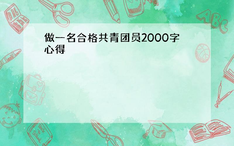 做一名合格共青团员2000字心得