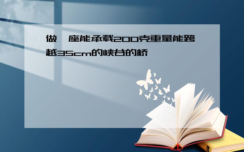 做一座能承载200克重量能跨越35cm的峡谷的桥