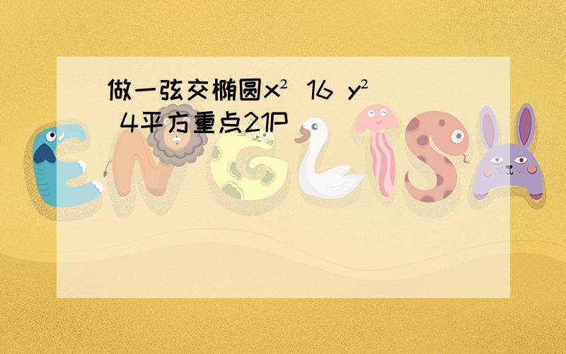 做一弦交椭圆x² 16 y² 4平方重点21P